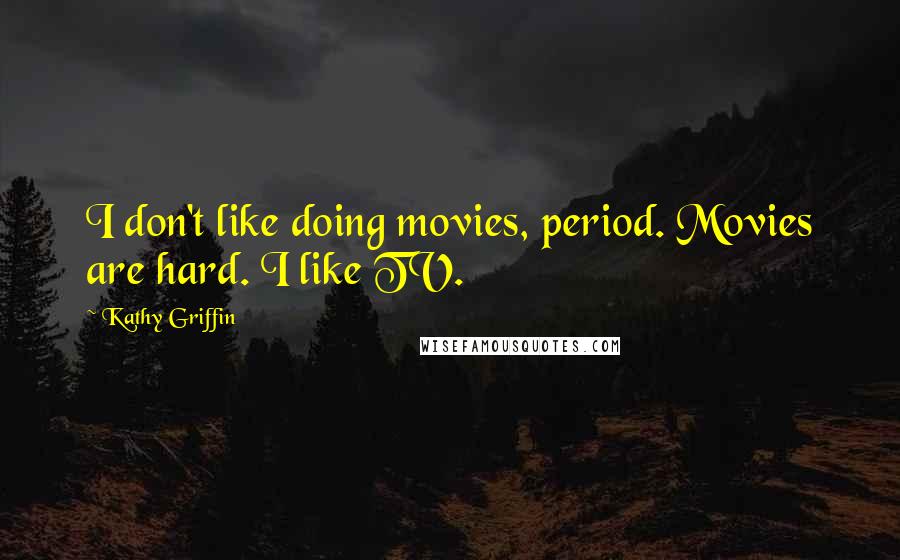 Kathy Griffin Quotes: I don't like doing movies, period. Movies are hard. I like TV.