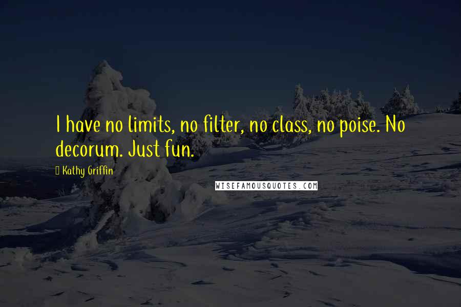Kathy Griffin Quotes: I have no limits, no filter, no class, no poise. No decorum. Just fun.