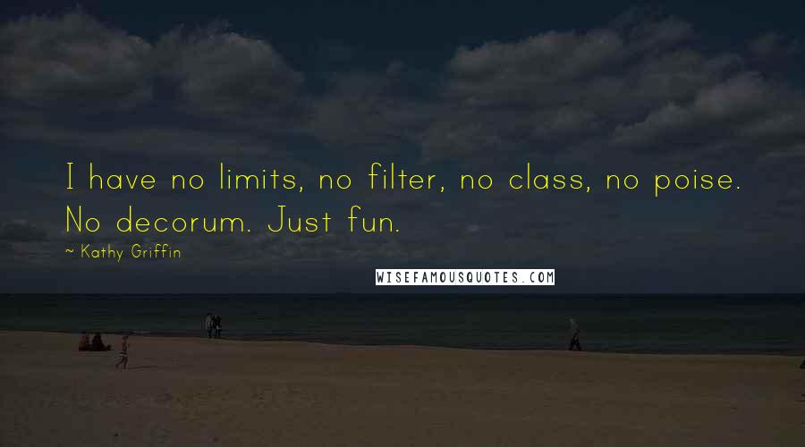 Kathy Griffin Quotes: I have no limits, no filter, no class, no poise. No decorum. Just fun.