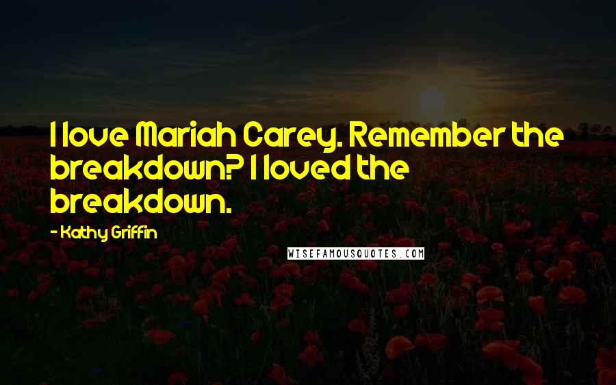 Kathy Griffin Quotes: I love Mariah Carey. Remember the breakdown? I loved the breakdown.