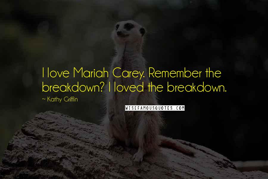 Kathy Griffin Quotes: I love Mariah Carey. Remember the breakdown? I loved the breakdown.