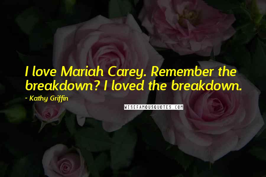 Kathy Griffin Quotes: I love Mariah Carey. Remember the breakdown? I loved the breakdown.