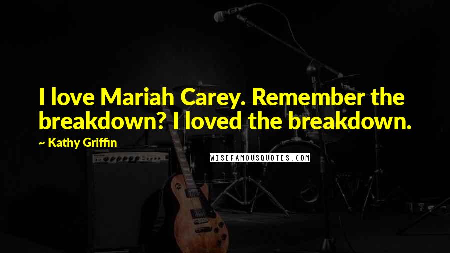 Kathy Griffin Quotes: I love Mariah Carey. Remember the breakdown? I loved the breakdown.