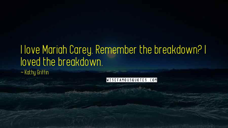 Kathy Griffin Quotes: I love Mariah Carey. Remember the breakdown? I loved the breakdown.