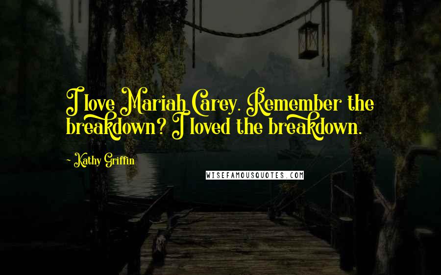 Kathy Griffin Quotes: I love Mariah Carey. Remember the breakdown? I loved the breakdown.