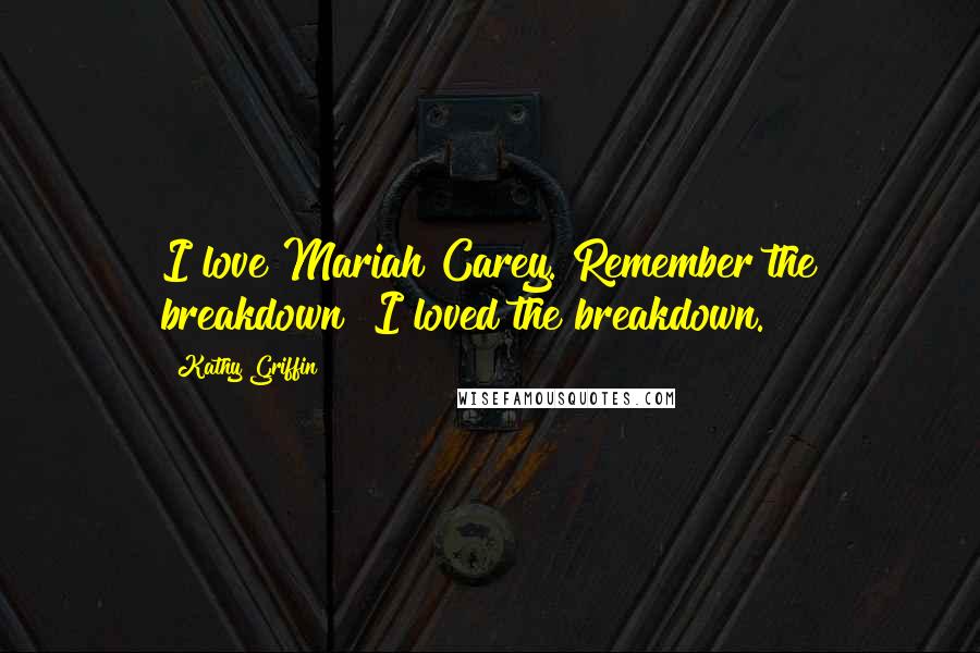 Kathy Griffin Quotes: I love Mariah Carey. Remember the breakdown? I loved the breakdown.