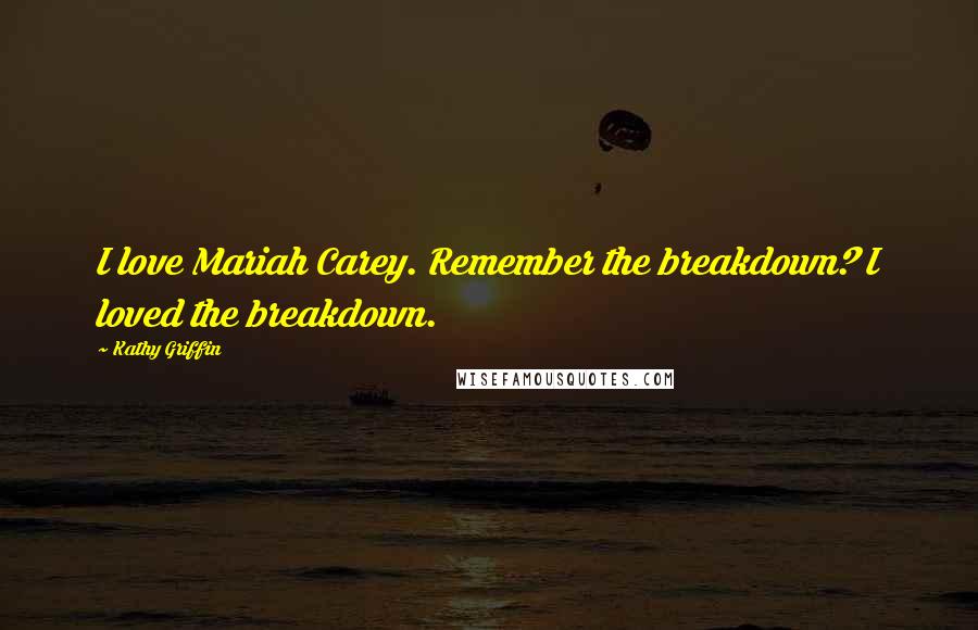 Kathy Griffin Quotes: I love Mariah Carey. Remember the breakdown? I loved the breakdown.