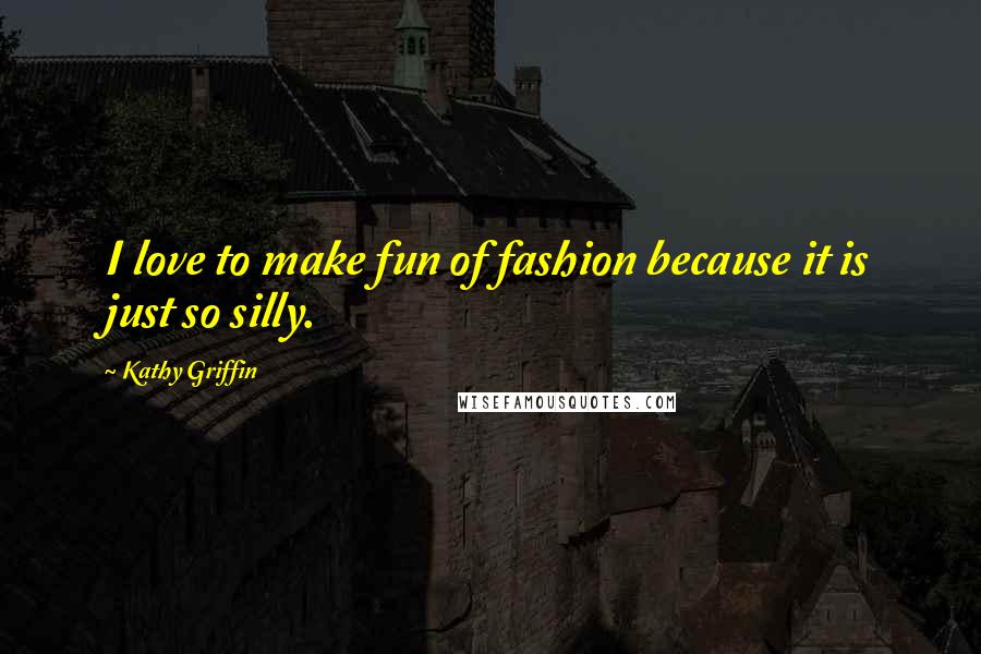 Kathy Griffin Quotes: I love to make fun of fashion because it is just so silly.