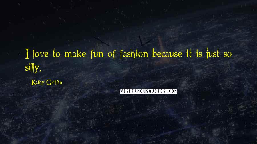 Kathy Griffin Quotes: I love to make fun of fashion because it is just so silly.
