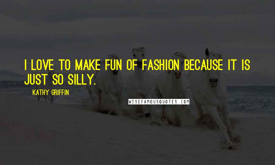 Kathy Griffin Quotes: I love to make fun of fashion because it is just so silly.