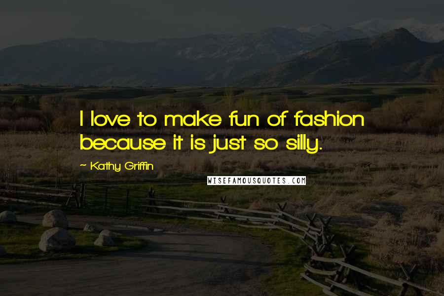 Kathy Griffin Quotes: I love to make fun of fashion because it is just so silly.