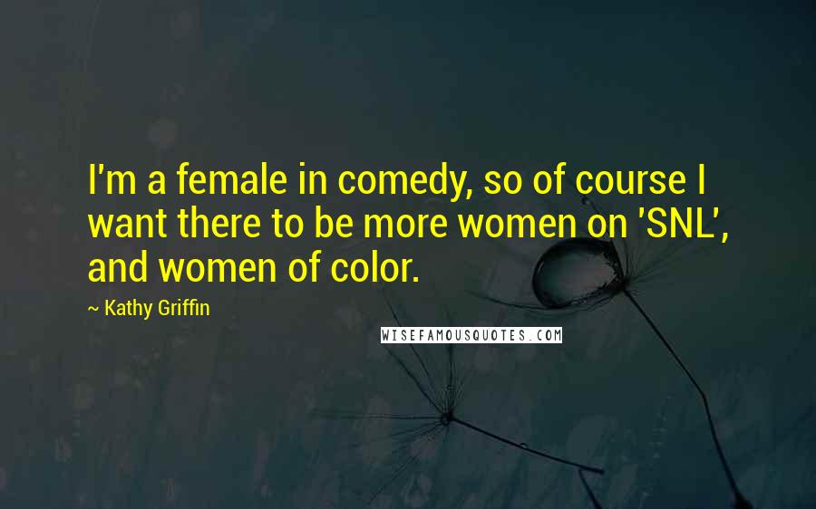 Kathy Griffin Quotes: I'm a female in comedy, so of course I want there to be more women on 'SNL', and women of color.