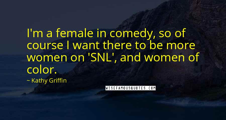 Kathy Griffin Quotes: I'm a female in comedy, so of course I want there to be more women on 'SNL', and women of color.