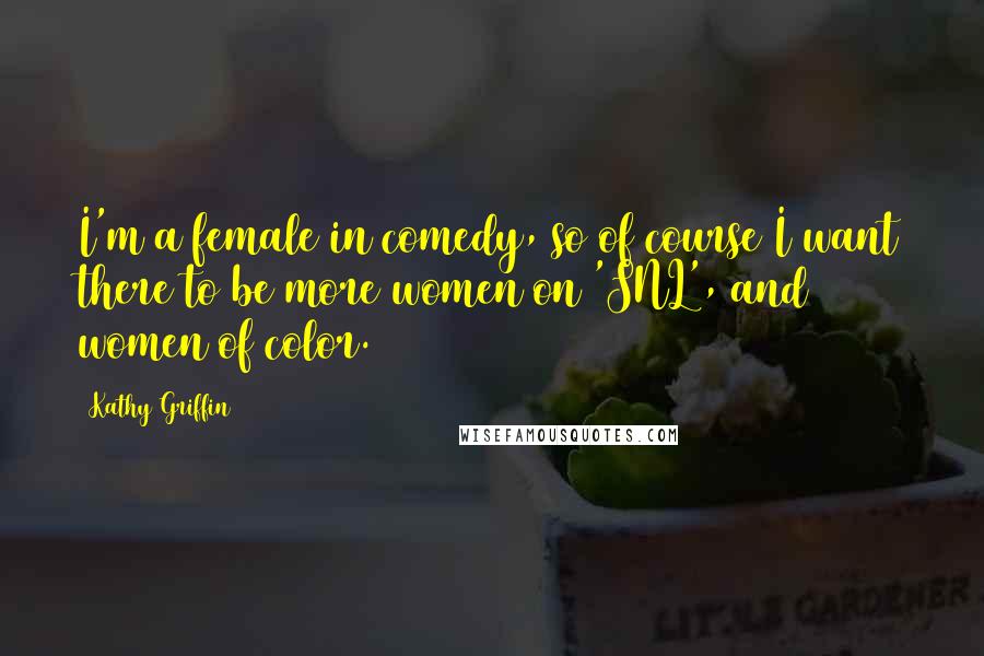Kathy Griffin Quotes: I'm a female in comedy, so of course I want there to be more women on 'SNL', and women of color.