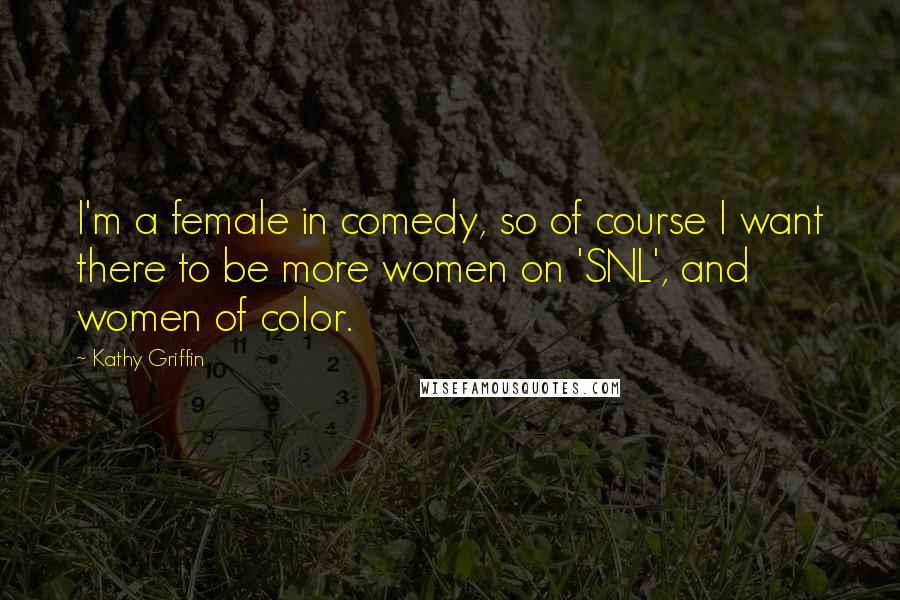 Kathy Griffin Quotes: I'm a female in comedy, so of course I want there to be more women on 'SNL', and women of color.