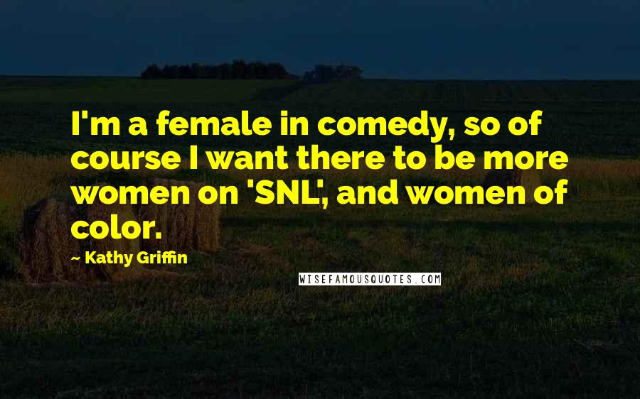 Kathy Griffin Quotes: I'm a female in comedy, so of course I want there to be more women on 'SNL', and women of color.