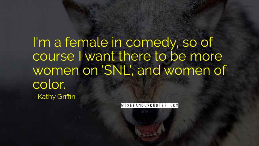 Kathy Griffin Quotes: I'm a female in comedy, so of course I want there to be more women on 'SNL', and women of color.