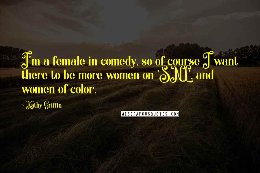 Kathy Griffin Quotes: I'm a female in comedy, so of course I want there to be more women on 'SNL', and women of color.