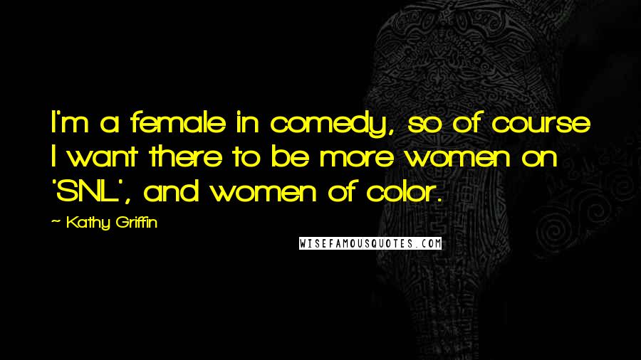 Kathy Griffin Quotes: I'm a female in comedy, so of course I want there to be more women on 'SNL', and women of color.