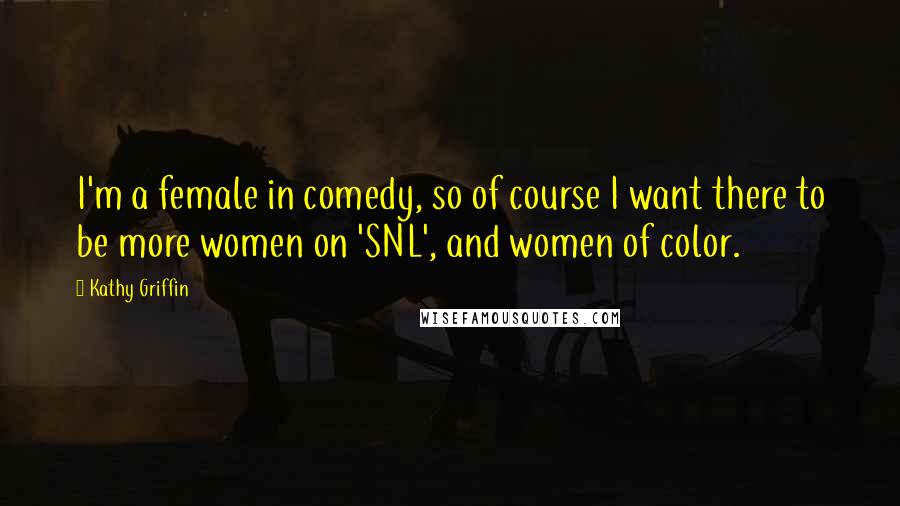 Kathy Griffin Quotes: I'm a female in comedy, so of course I want there to be more women on 'SNL', and women of color.