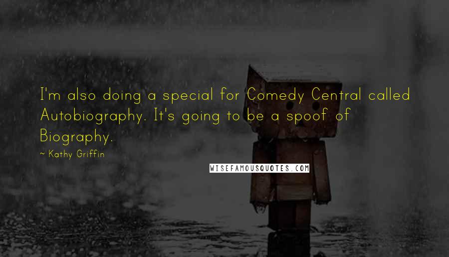 Kathy Griffin Quotes: I'm also doing a special for Comedy Central called Autobiography. It's going to be a spoof of Biography.
