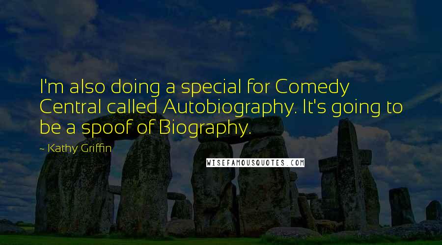 Kathy Griffin Quotes: I'm also doing a special for Comedy Central called Autobiography. It's going to be a spoof of Biography.