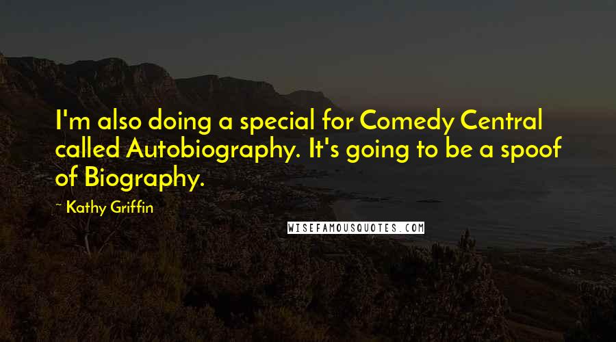 Kathy Griffin Quotes: I'm also doing a special for Comedy Central called Autobiography. It's going to be a spoof of Biography.