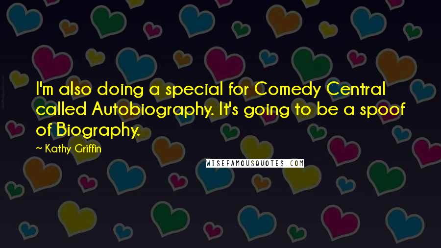 Kathy Griffin Quotes: I'm also doing a special for Comedy Central called Autobiography. It's going to be a spoof of Biography.