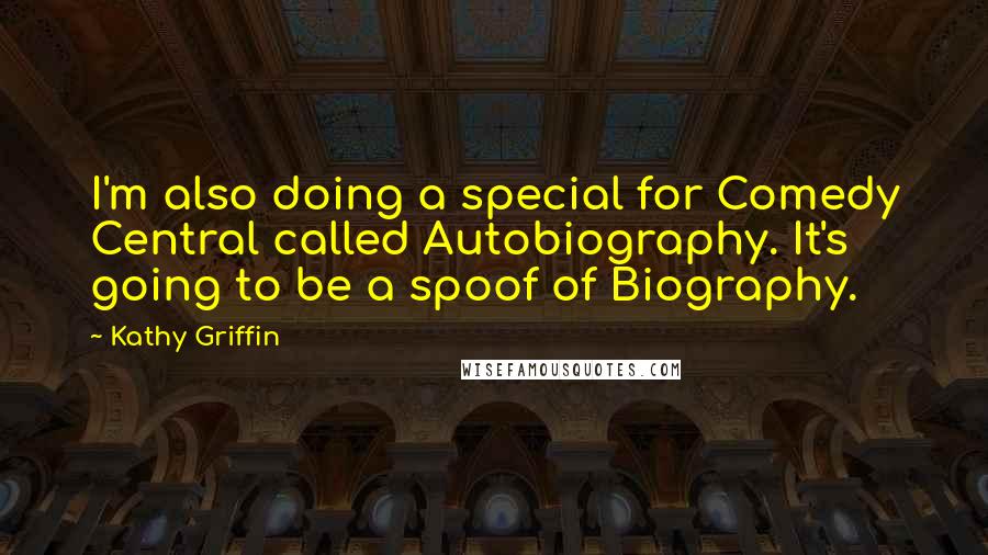 Kathy Griffin Quotes: I'm also doing a special for Comedy Central called Autobiography. It's going to be a spoof of Biography.