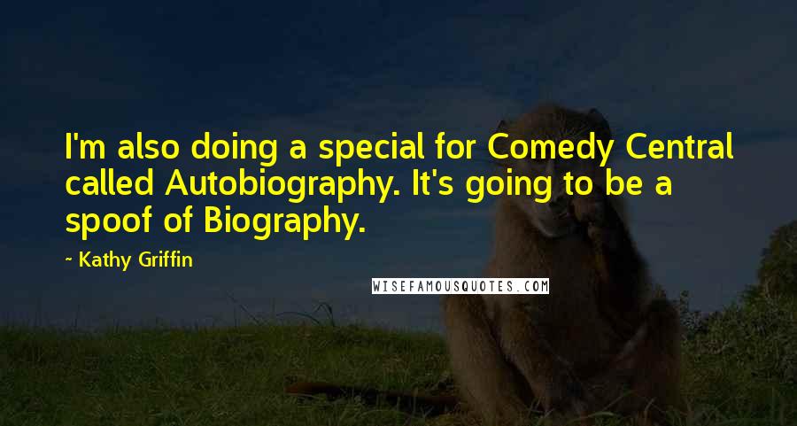 Kathy Griffin Quotes: I'm also doing a special for Comedy Central called Autobiography. It's going to be a spoof of Biography.