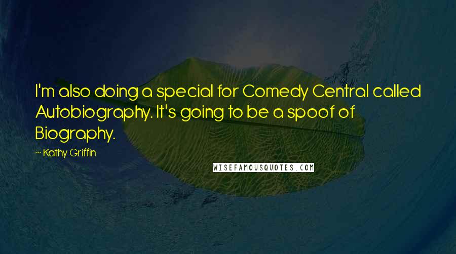 Kathy Griffin Quotes: I'm also doing a special for Comedy Central called Autobiography. It's going to be a spoof of Biography.