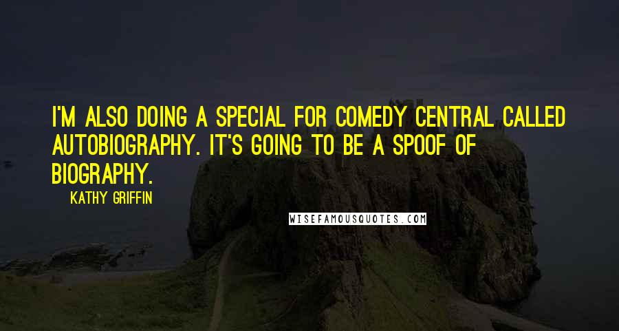 Kathy Griffin Quotes: I'm also doing a special for Comedy Central called Autobiography. It's going to be a spoof of Biography.