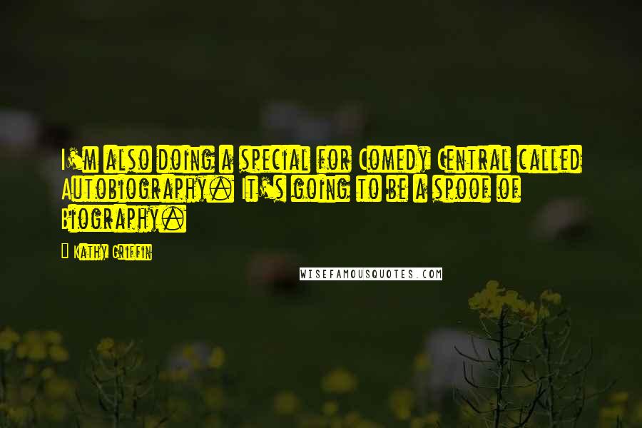 Kathy Griffin Quotes: I'm also doing a special for Comedy Central called Autobiography. It's going to be a spoof of Biography.