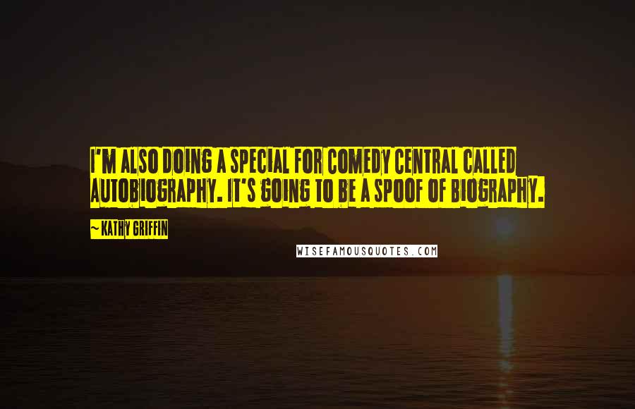 Kathy Griffin Quotes: I'm also doing a special for Comedy Central called Autobiography. It's going to be a spoof of Biography.