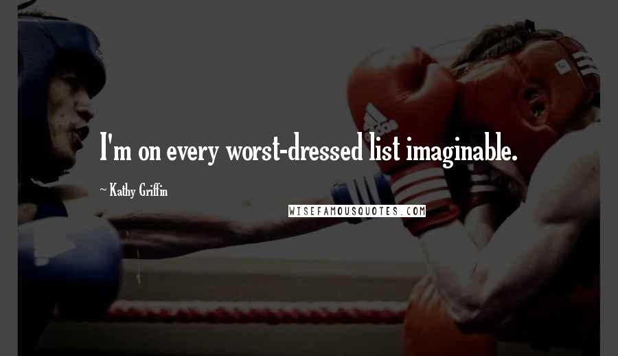Kathy Griffin Quotes: I'm on every worst-dressed list imaginable.