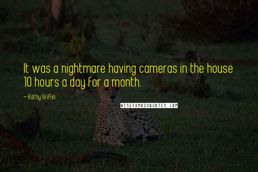 Kathy Griffin Quotes: It was a nightmare having cameras in the house 10 hours a day for a month.