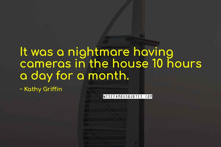 Kathy Griffin Quotes: It was a nightmare having cameras in the house 10 hours a day for a month.