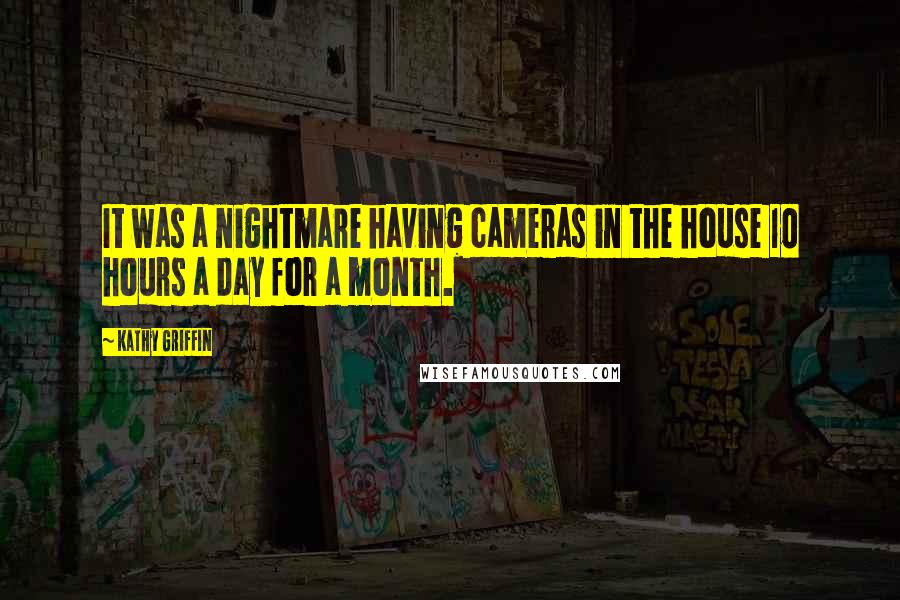 Kathy Griffin Quotes: It was a nightmare having cameras in the house 10 hours a day for a month.