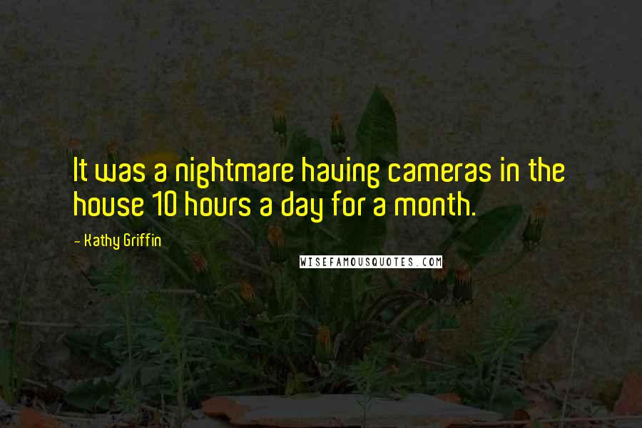 Kathy Griffin Quotes: It was a nightmare having cameras in the house 10 hours a day for a month.