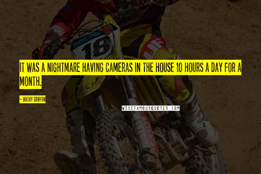 Kathy Griffin Quotes: It was a nightmare having cameras in the house 10 hours a day for a month.
