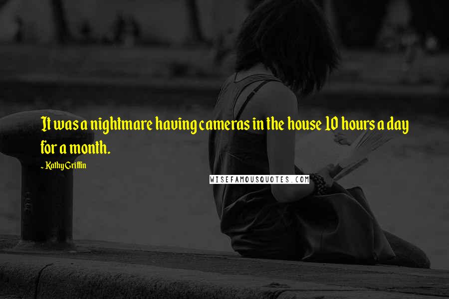 Kathy Griffin Quotes: It was a nightmare having cameras in the house 10 hours a day for a month.