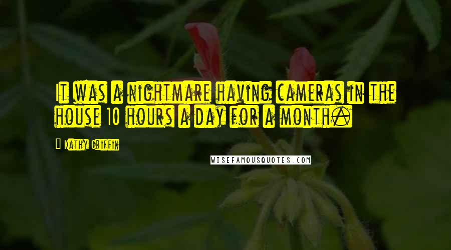 Kathy Griffin Quotes: It was a nightmare having cameras in the house 10 hours a day for a month.