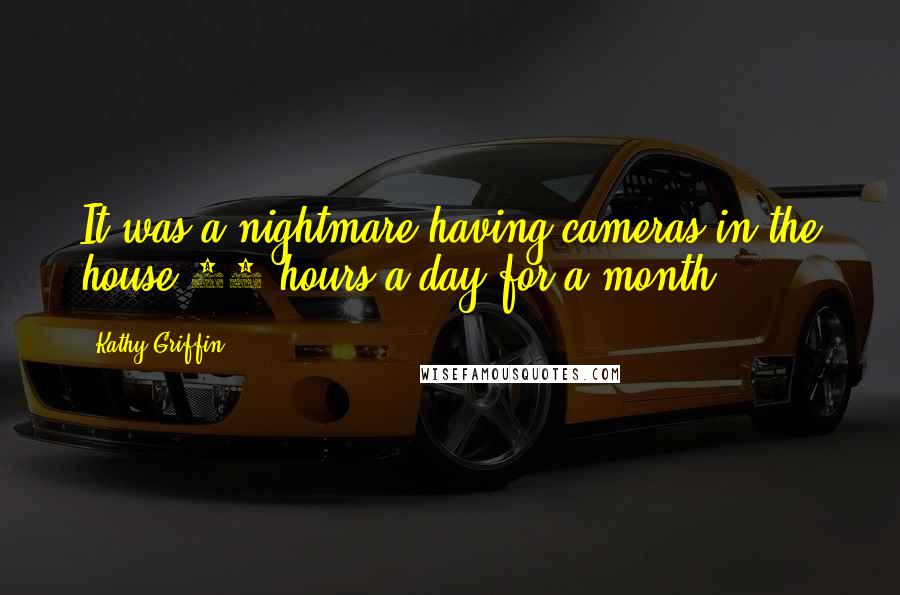 Kathy Griffin Quotes: It was a nightmare having cameras in the house 10 hours a day for a month.