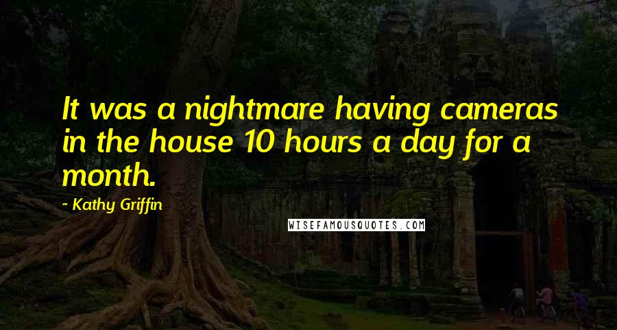 Kathy Griffin Quotes: It was a nightmare having cameras in the house 10 hours a day for a month.