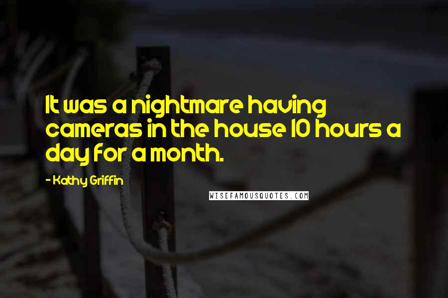 Kathy Griffin Quotes: It was a nightmare having cameras in the house 10 hours a day for a month.