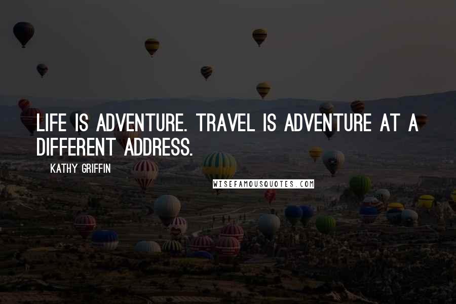 Kathy Griffin Quotes: Life is adventure. Travel is adventure at a different address.