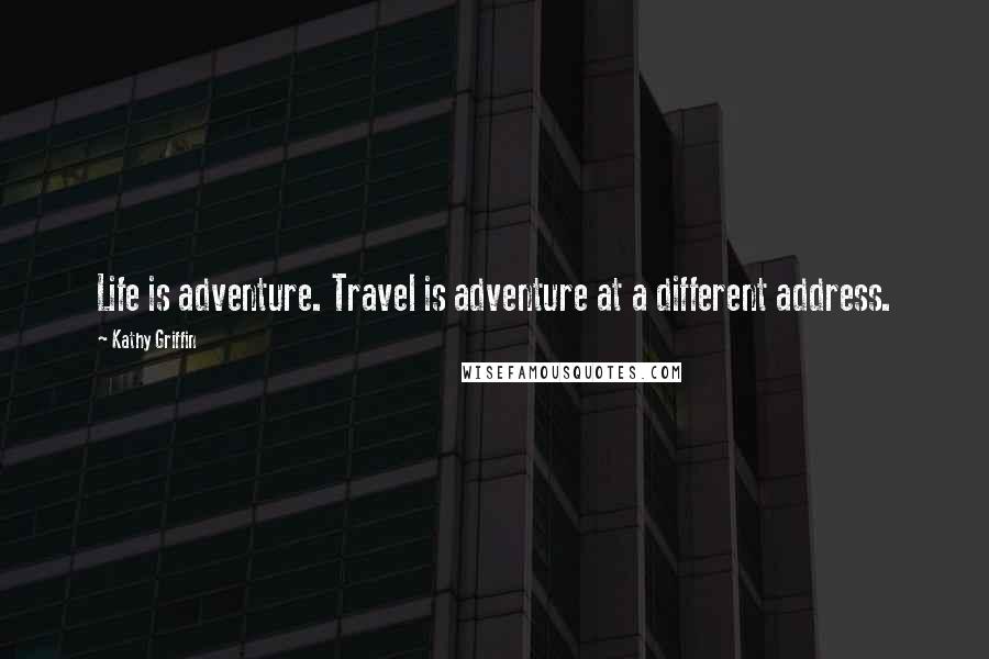 Kathy Griffin Quotes: Life is adventure. Travel is adventure at a different address.