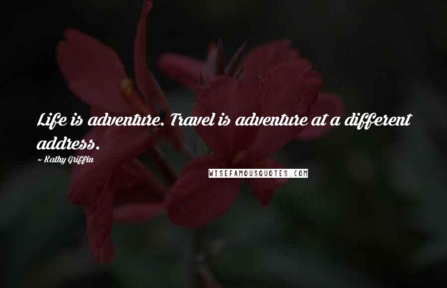 Kathy Griffin Quotes: Life is adventure. Travel is adventure at a different address.