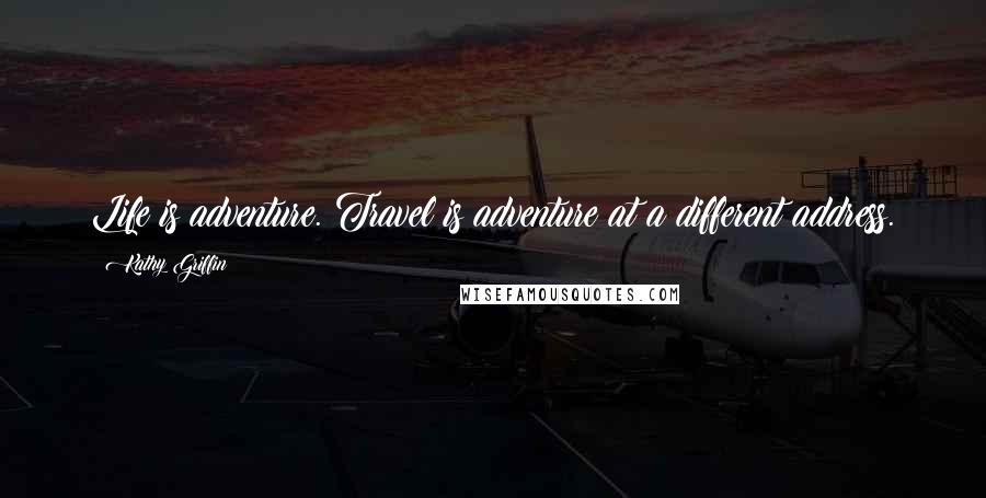 Kathy Griffin Quotes: Life is adventure. Travel is adventure at a different address.