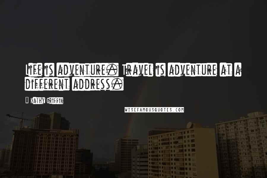 Kathy Griffin Quotes: Life is adventure. Travel is adventure at a different address.